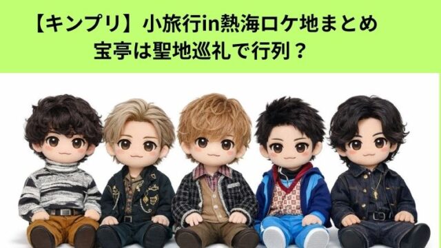 【キンプリ】小旅行in熱海ロケ地まとめ｜宝亭は聖地巡礼で行列？に付いてのアイキャッチ画像