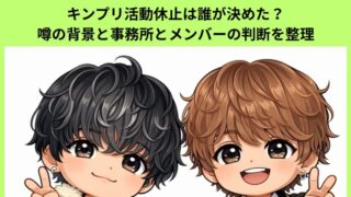 キンプリ活動休止は誰が決めた？噂の背景と事務所とメンバーの判断を整理に付いてのアイキャッチ画像