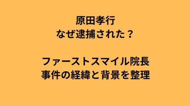 原田孝行はなぜ逮捕された？歯科医師ファーストスマイル院長の事件経緯を解説
