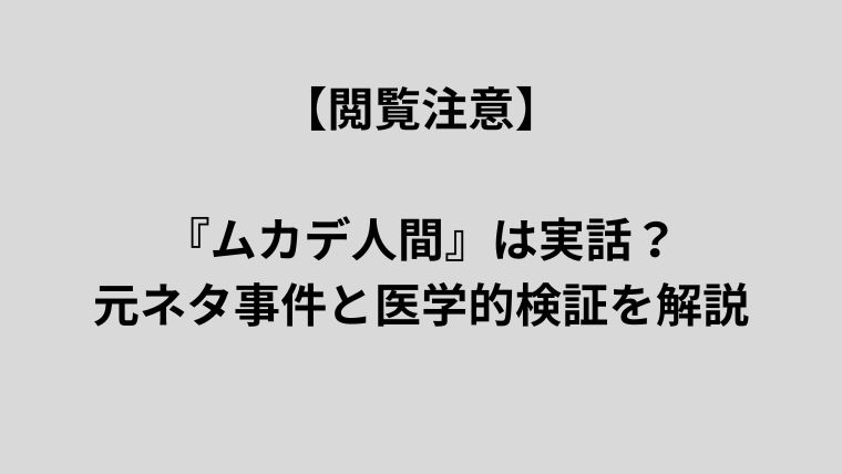 「【閲覧注意】『ムカデ人間』は実話？元ネタ事件と医学的検証を解説」と書かれたグレー背景のシンプルなアイキャッチ画像