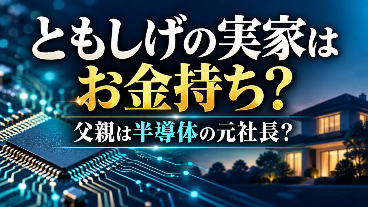 ともしげの実家はお金持ち？父親は半導体の元社長？